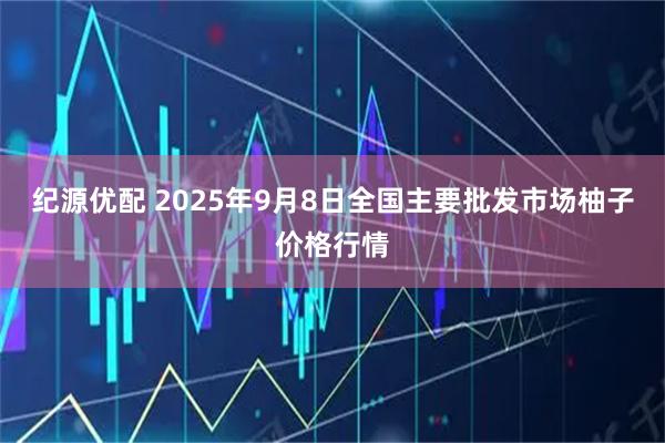 纪源优配 2025年9月8日全国主要批发市场柚子价格行情
