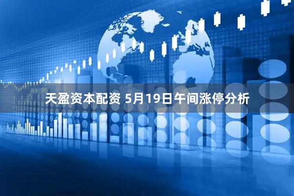 天盈资本配资 5月19日午间涨停分析