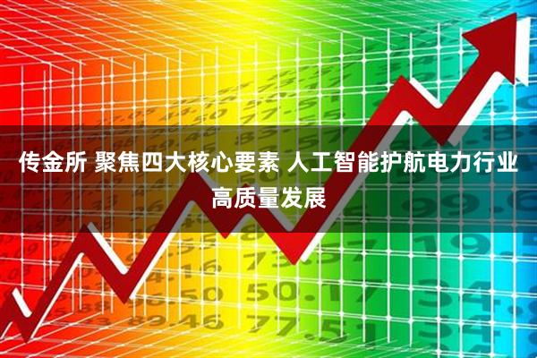 传金所 聚焦四大核心要素 人工智能护航电力行业高质量发展