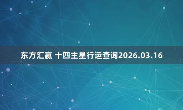 东方汇赢 十四主星行运查询2026.03.16
